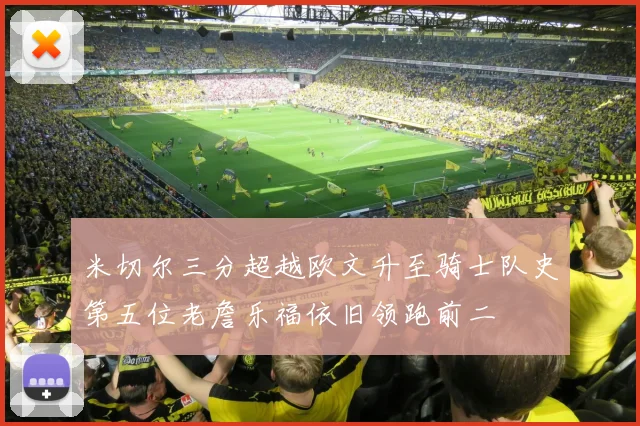米切尔三分超越欧文升至骑士队史第五位老詹乐福依旧领跑前二