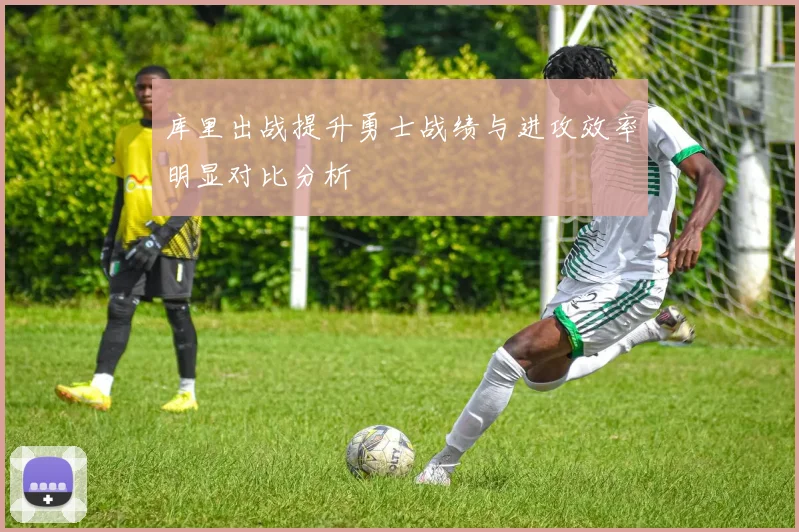 库里出战提升勇士战绩与进攻效率明显对比分析