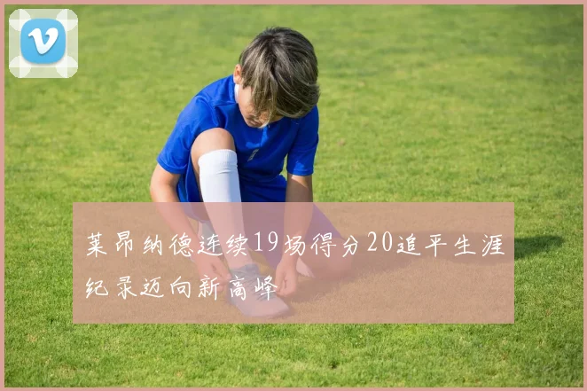 莱昂纳德连续19场得分20追平生涯纪录迈向新高峰