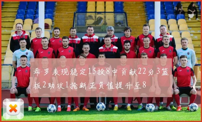 希罗表现稳定15投8中贡献22分3篮板2助攻1抢断正负值提升至8