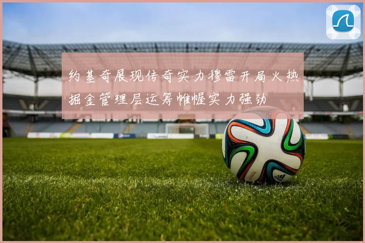 约基奇展现传奇实力穆雷开局火热掘金管理层运筹帷幄实力强劲