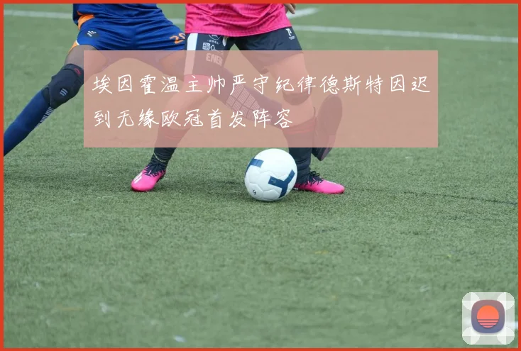 埃因霍温主帅严守纪律德斯特因迟到无缘欧冠首发阵容
