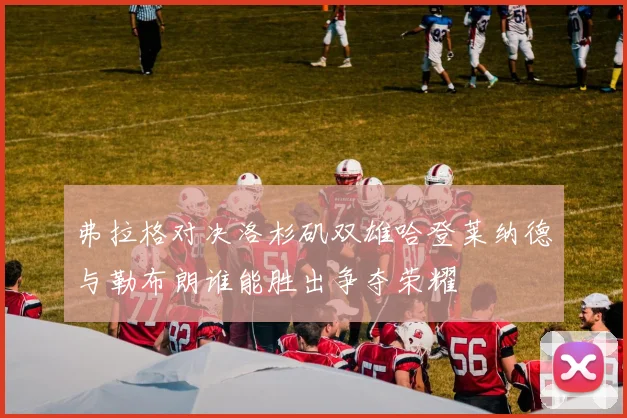 弗拉格对决洛杉矶双雄哈登莱纳德与勒布朗谁能胜出争夺荣耀