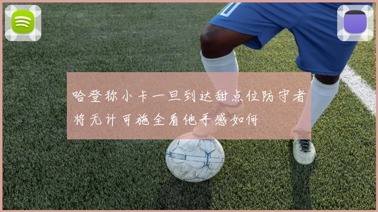 哈登称小卡一旦到达甜点位防守者将无计可施全看他手感如何