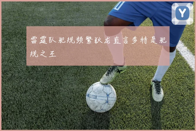 雷霆队犯规频繁狄龙直言多特是犯规之王