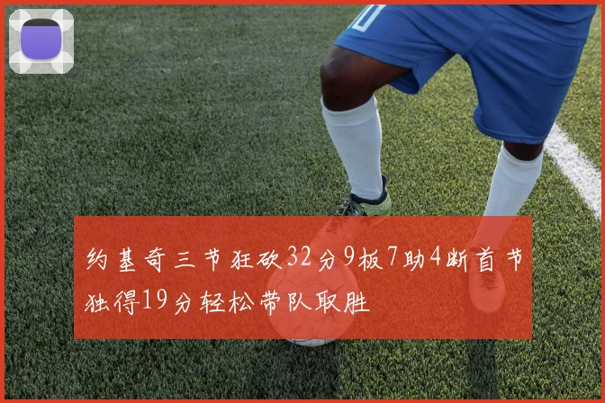 约基奇三节狂砍32分9板7助4断首节独得19分轻松带队取胜