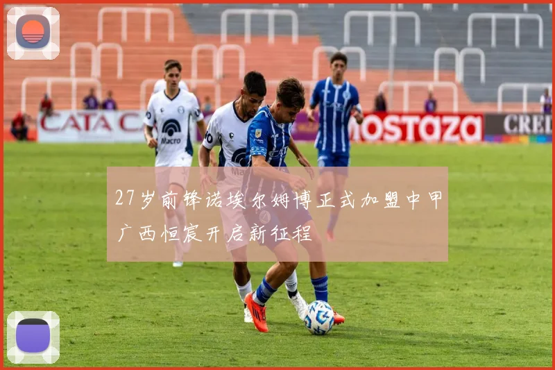 27岁前锋诺埃尔姆博正式加盟中甲广西恒宸开启新征程