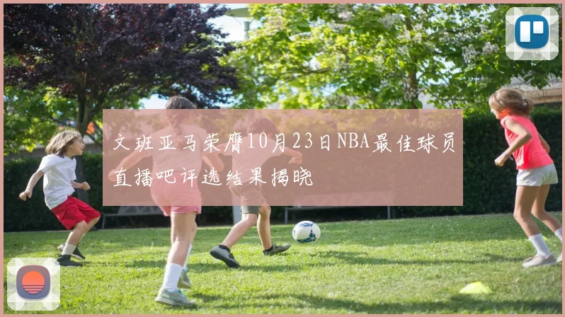 文班亚马荣膺10月23日NBA最佳球员直播吧评选结果揭晓