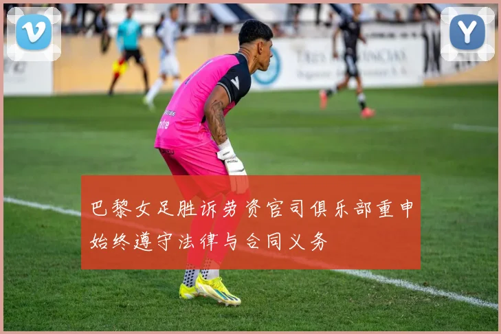 巴黎女足胜诉劳资官司俱乐部重申始终遵守法律与合同义务
