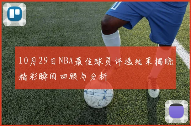 10月29日NBA最佳球员评选结果揭晓精彩瞬间回顾与分析