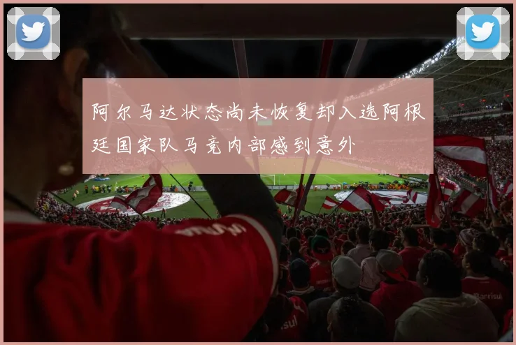 阿尔马达状态尚未恢复却入选阿根廷国家队马竞内部感到意外
