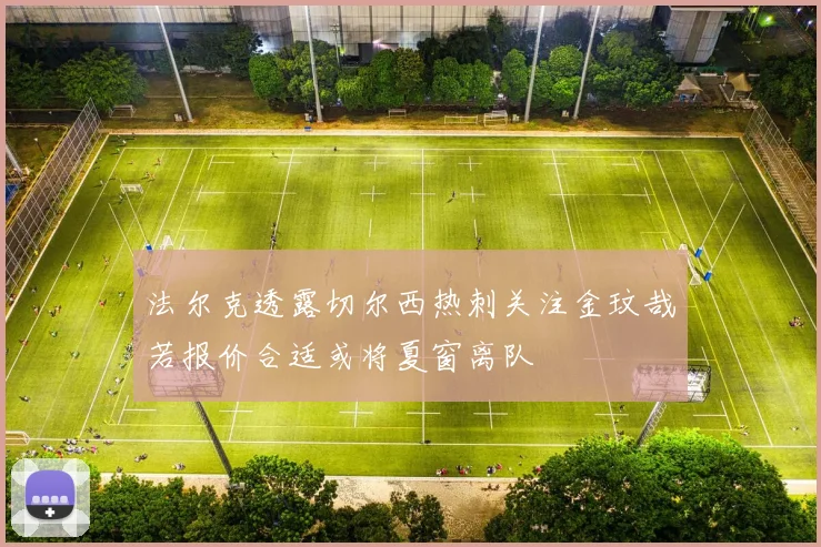 法尔克透露切尔西热刺关注金玟哉若报价合适或将夏窗离队