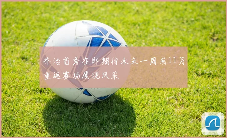 乔治首秀在即期待未来一周或11月重返赛场展现风采