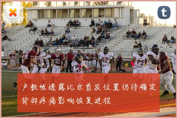 卢教练透露比尔首发位置仍待确定背部疼痛影响恢复进程