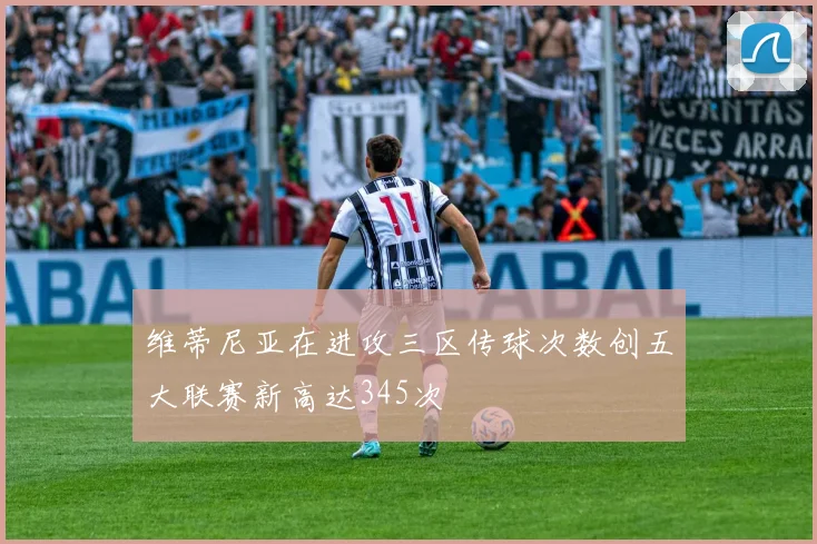 维蒂尼亚在进攻三区传球次数创五大联赛新高达345次