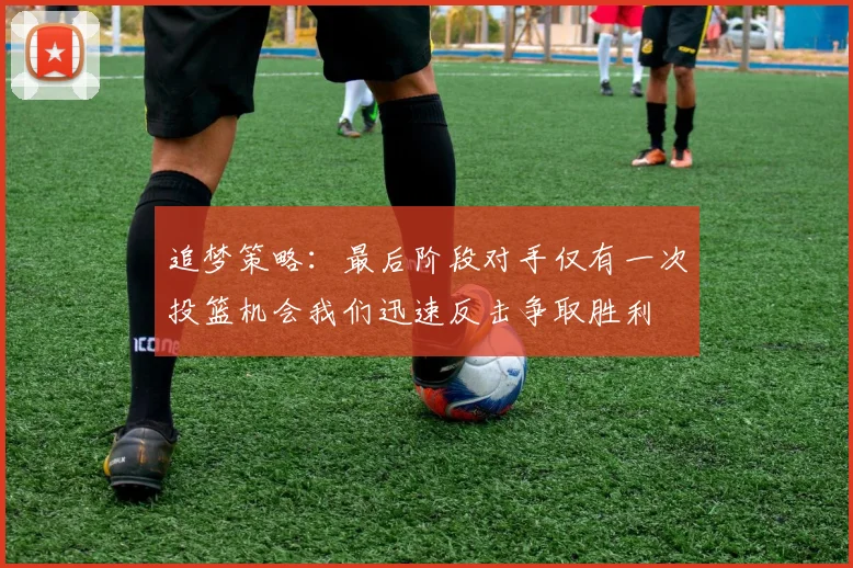 追梦策略：最后阶段对手仅有一次投篮机会我们迅速反击争取胜利