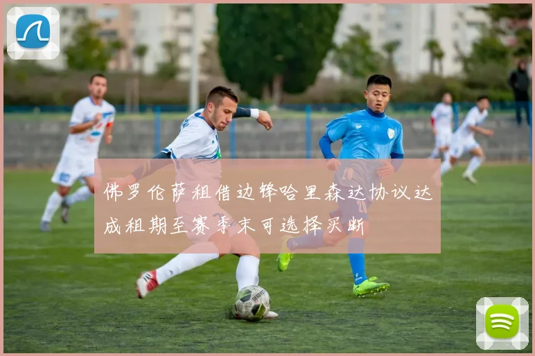 佛罗伦萨租借边锋哈里森达协议达成租期至赛季末可选择买断